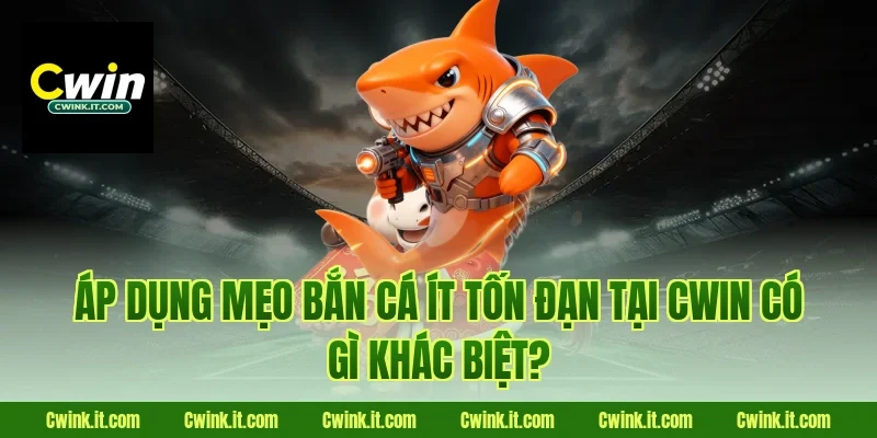 Áp dụng mẹo bắn cá ít tốn đạn tại Cwin có gì khác biệt?