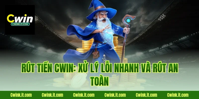 Rút tiền Cwin: xử lý lỗi nhanh và rút an toàn