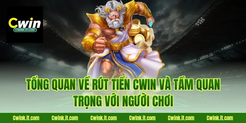 Tổng quan về rút tiền Cwin và tầm quan trọng với người chơi