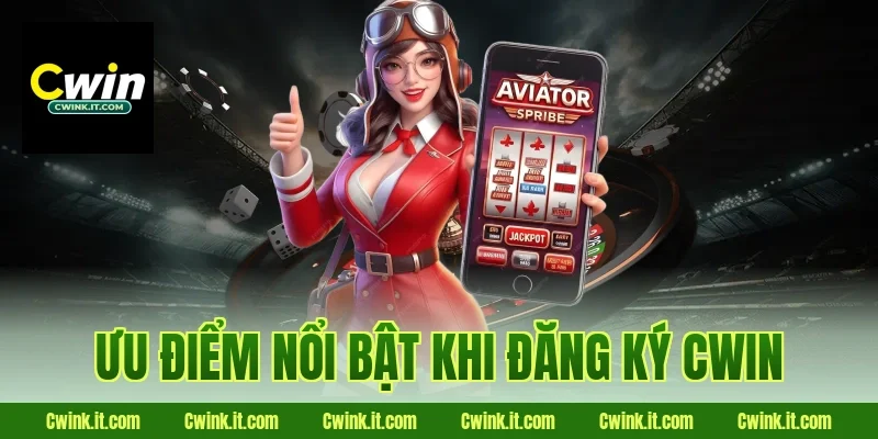 Ưu điểm nổi bật khi đăng ký Cwin